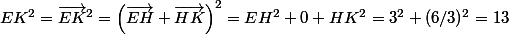EK^2 = \vec{EK}^2 = \left( \vec {EH} + \vec{HK} \right)^2 = EH^2 + 0 + HK^2 = 3^2+ (6/3)^2 = 13